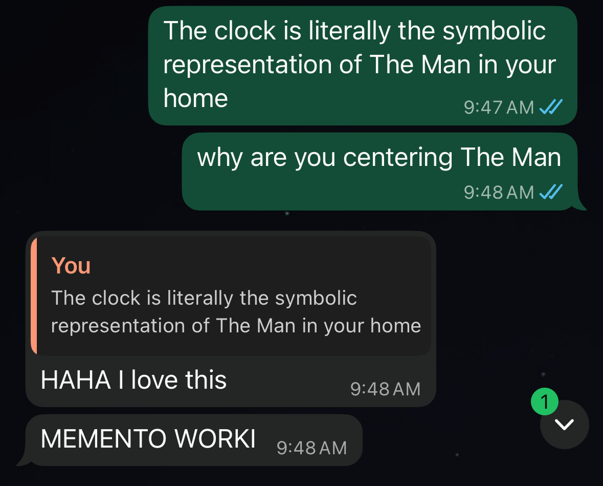 a screenshot of a whatsapp conversation. Speech bubbles in green read 'the clock is literally the symbolic representation of The Man in your home. why are you centering The Man'. Responses in grey read 'HAHA I love this' and 'MEMENTO WORKI'